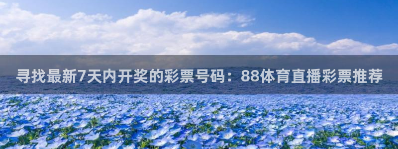 寻找最新7天内开奖的彩票号码：88体育直播彩票推荐