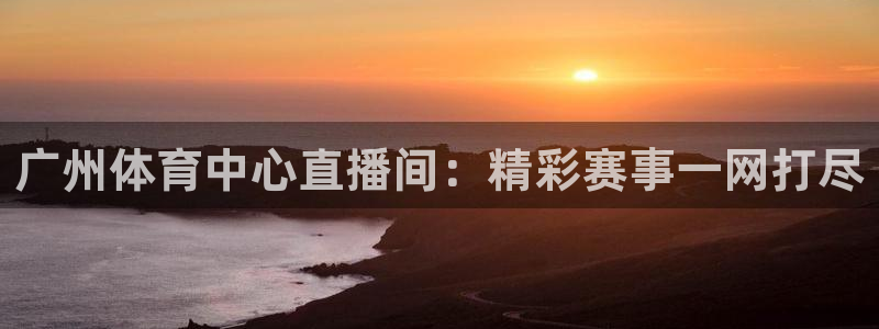 广州体育中心直播间：精彩赛事一网打尽