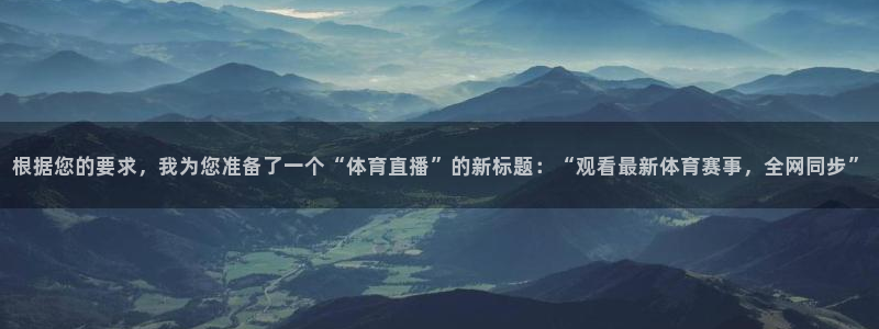 根据您的要求，我为您准备了一个“体育直播”的新标题：“观看最新体育赛事，全网同步”