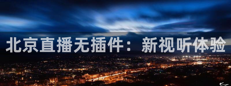 北京直播无插件：新视听体验