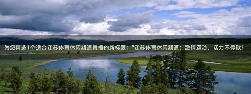 为您精选1个适合江苏体育休闲频道直播的新标题：\
