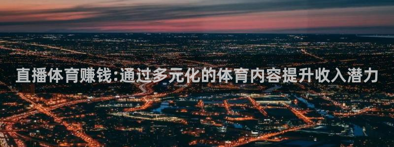 直播体育赚钱:通过多元化的体育内容提升收入潜力