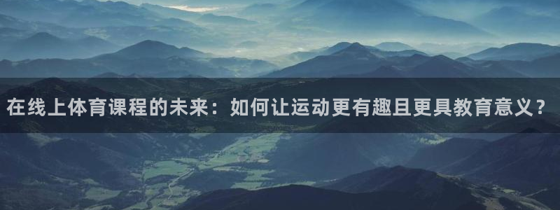 在线上体育课程的未来：如何让运动更有趣且更具教育意义？