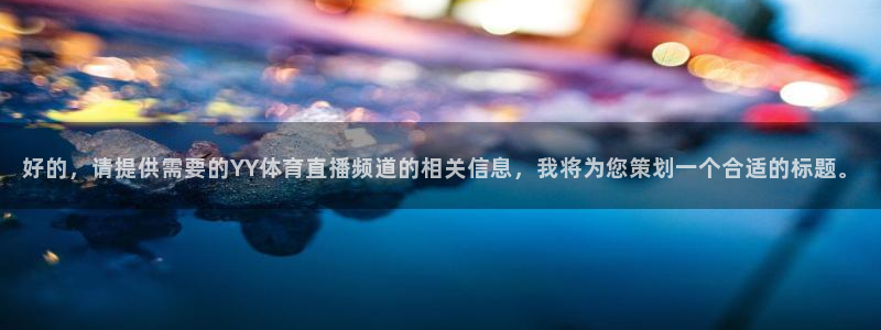 好的，请提供需要的YY体育直播频道的相关信息，我将为您策划一个合适的标题。
