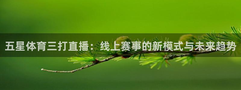 五星体育三打直播：线上赛事的新模式与未来趋势