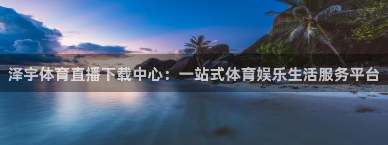 泽宇体育直播下载中心：一站式体育娱乐生活服务平台
