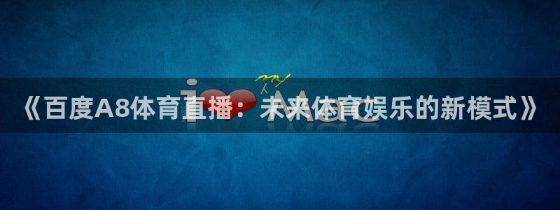 《百度A8体育直播：未来体育娱乐的新模式》
