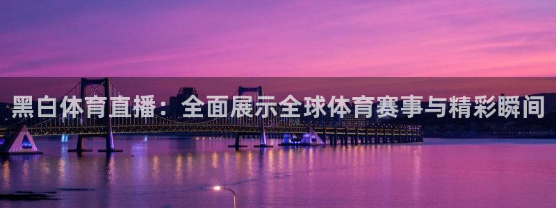 黑白体育直播：全面展示全球体育赛事与精彩瞬间