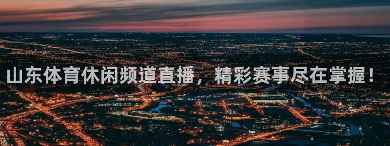 山东体育休闲频道直播，精彩赛事尽在掌握！
