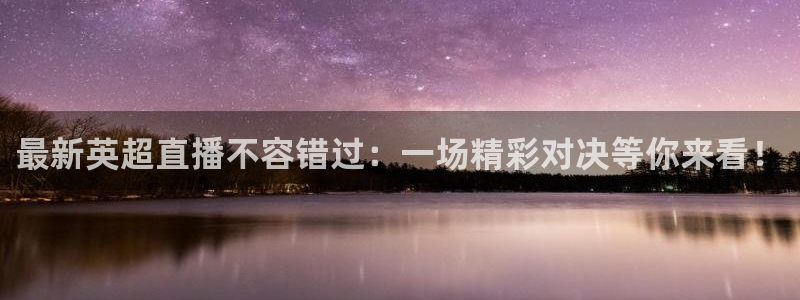 最新英超直播不容错过：一场精彩对决等你来看！