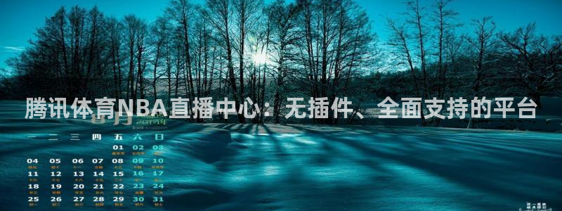 腾讯体育NBA直播中心：无插件、全面支持的平台