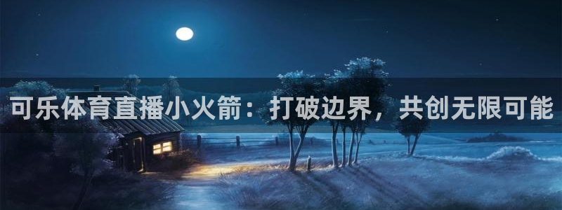 可乐体育直播小火箭：打破边界，共创无限可能