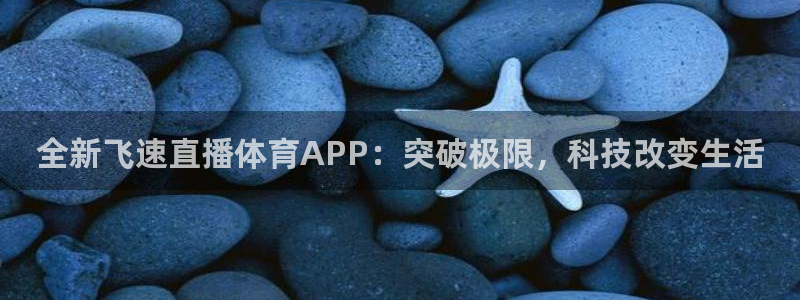 全新飞速直播体育APP：突破极限，科技改变生活