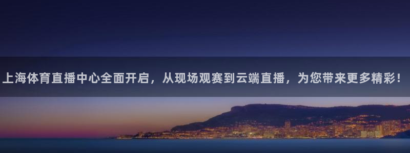 上海体育直播中心全面开启，从现场观赛到云端直播，为您带来更多精彩！